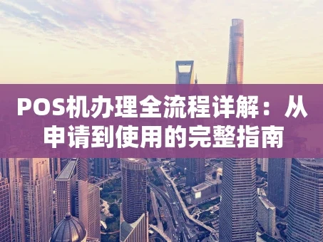 重庆POS机办理全流程详解：从申请到使用的完整指南