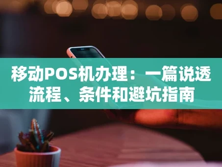 重庆移动POS机办理：一篇说透流程、条件和避坑指南