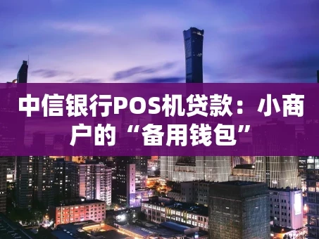 重庆中信银行POS机贷款：小商户的“备用钱包”