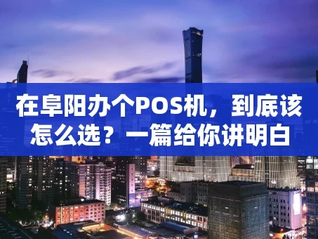 重庆在阜阳办个POS机，到底该怎么选？一篇给你讲明白