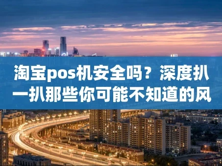 重庆淘宝pos机安全吗？深度扒一扒那些你可能不知道的风险