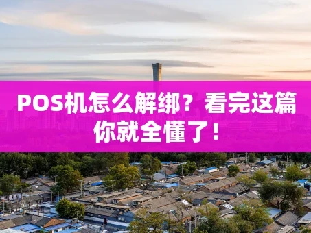 重庆POS机怎么解绑？看完这篇你就全懂了！