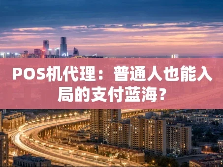 重庆POS机代理：普通人也能入局的支付蓝海？