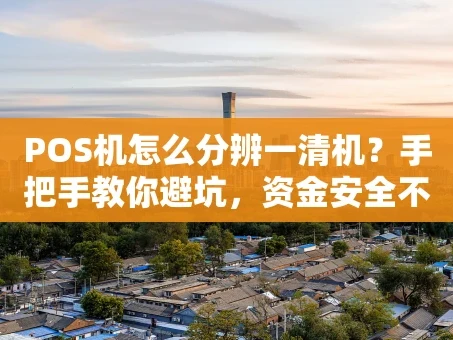 重庆POS机怎么分辨一清机？手把手教你避坑，资金安全不跑路！