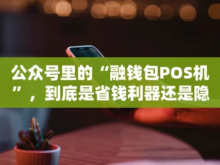重庆公众号里的“融钱包POS机”，到底是省钱利器还是隐形陷阱？