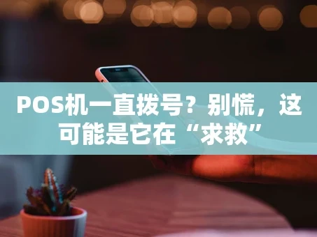重庆POS机一直拨号？别慌，这可能是它在“求救”