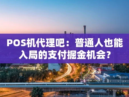 重庆POS机代理吧：普通人也能入局的支付掘金机会？