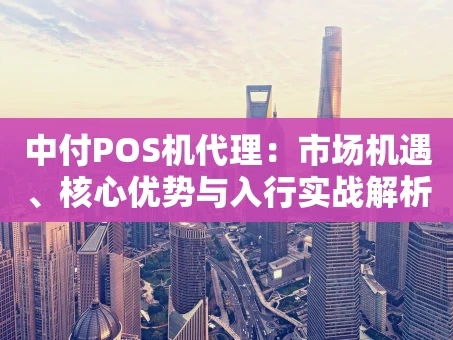 重庆中付POS机代理：市场机遇、核心优势与入行实战解析