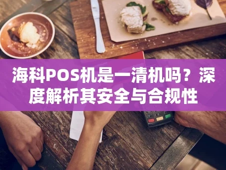 重庆海科POS机是一清机吗？深度解析其安全与合规性