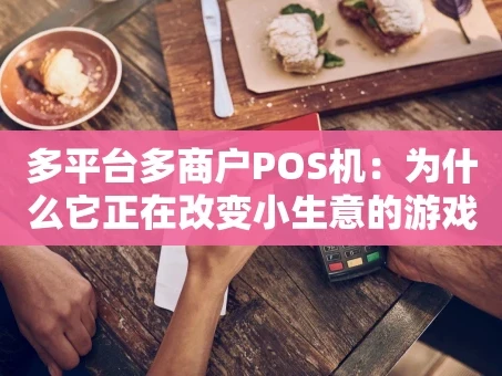 重庆多平台多商户POS机：为什么它正在改变小生意的游戏规则？