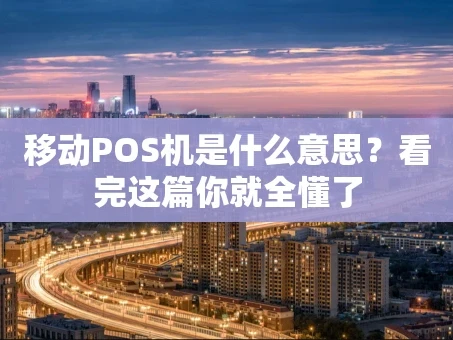 重庆移动POS机是什么意思？看完这篇你就全懂了