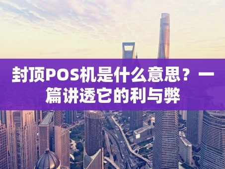 重庆封顶POS机是什么意思？一篇讲透它的利与弊