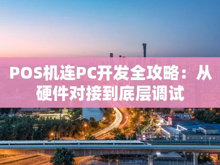 重庆POS机连PC开发全攻略：从硬件对接到底层调试