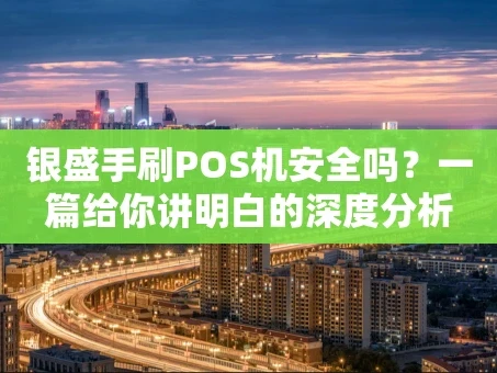 重庆银盛手刷POS机安全吗？一篇给你讲明白的深度分析