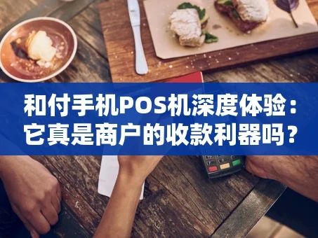 重庆和付手机POS机深度体验：它真是商户的收款利器吗？