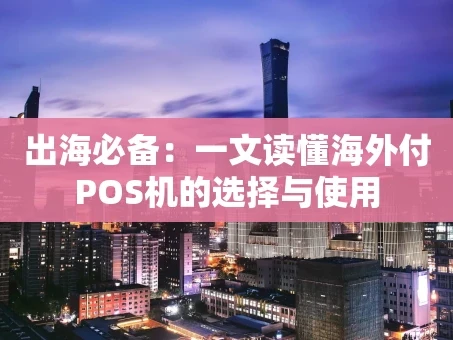 重庆出海必备：一文读懂海外付POS机的选择与使用