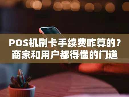 重庆POS机刷卡手续费咋算的？商家和用户都得懂的门道
