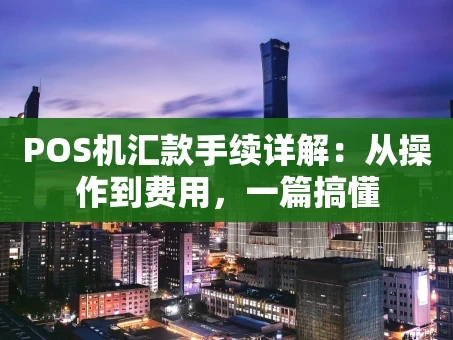 重庆POS机汇款手续详解：从操作到费用，一篇搞懂