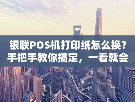 重庆银联POS机打印纸怎么换？手把手教你搞定，一看就会！