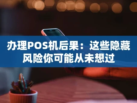 重庆办理POS机后果：这些隐藏风险你可能从未想过