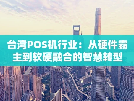 重庆台湾POS机行业：从硬件霸主到软硬融合的智慧转型