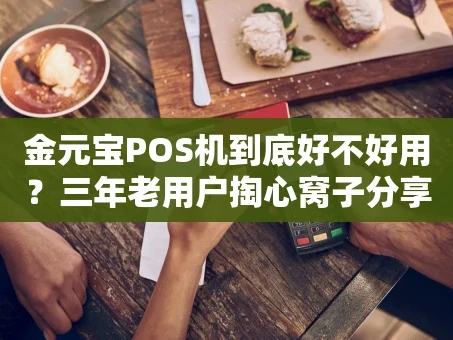 重庆金元宝POS机到底好不好用？三年老用户掏心窝子分享