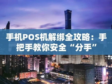 重庆手机POS机解绑全攻略：手把手教你安全“分手”