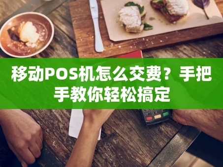重庆移动POS机怎么交费？手把手教你轻松搞定