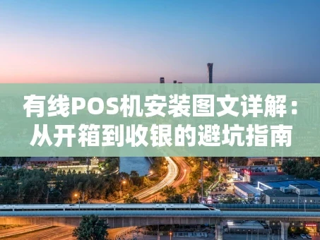 重庆有线POS机安装图文详解：从开箱到收银的避坑指南