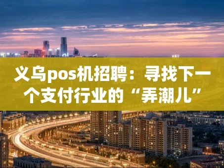 重庆义乌pos机招聘：寻找下一个支付行业的“弄潮儿”