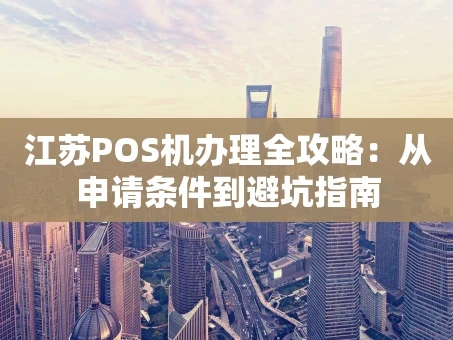 重庆江苏POS机办理全攻略：从申请条件到避坑指南