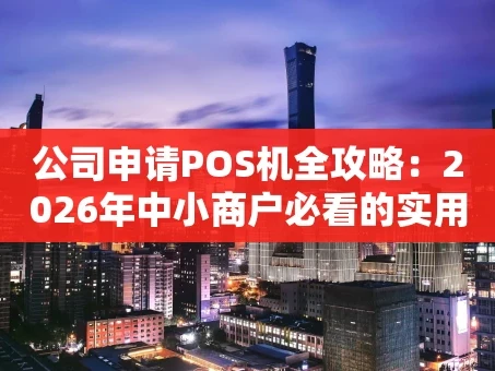 重庆公司申请POS机全攻略：2026年中小商户必看的实用指南