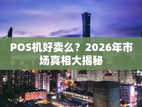 重庆POS机好卖么？2026年市场真相大揭秘