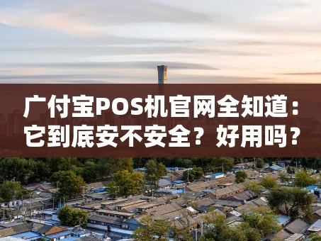 重庆广付宝POS机官网全知道：它到底安不安全？好用吗？