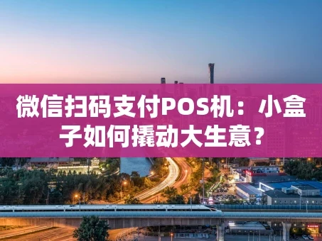 重庆微信扫码支付POS机：小盒子如何撬动大生意？