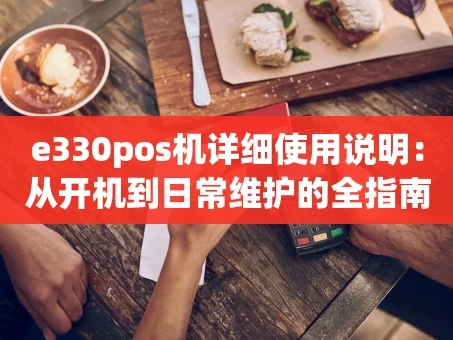 重庆e330pos机详细使用说明：从开机到日常维护的全指南