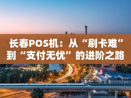 重庆长春POS机：从“刷卡难”到“支付无忧”的进阶之路