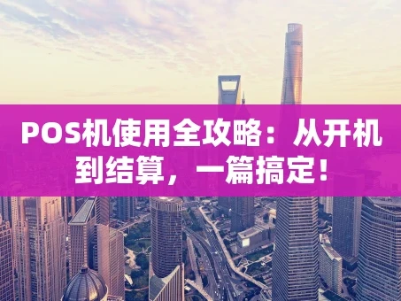 重庆POS机使用全攻略：从开机到结算，一篇搞定！