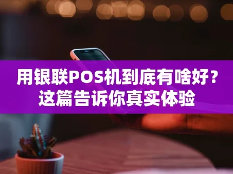 重庆用银联POS机到底有啥好？这篇告诉你真实体验