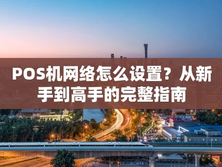 重庆POS机网络怎么设置？从新手到高手的完整指南