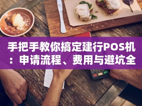 重庆手把手教你搞定建行POS机：申请流程、费用与避坑全攻略