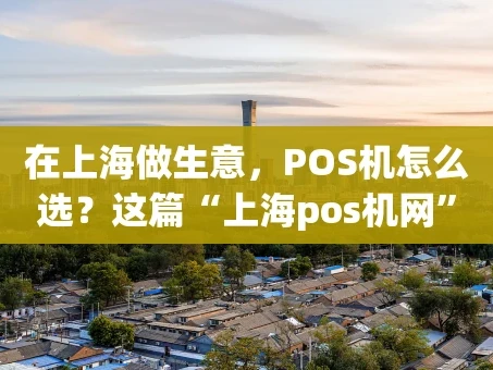 重庆在上海做生意，POS机怎么选？这篇“上海pos机网”干货指南告诉你