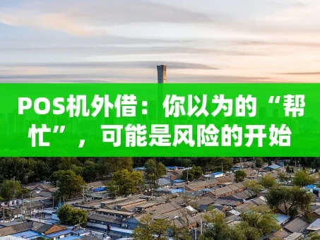 重庆POS机外借：你以为的“帮忙”，可能是风险的开始