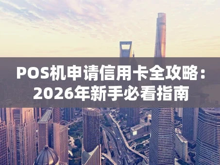 重庆POS机申请信用卡全攻略：2026年新手必看指南