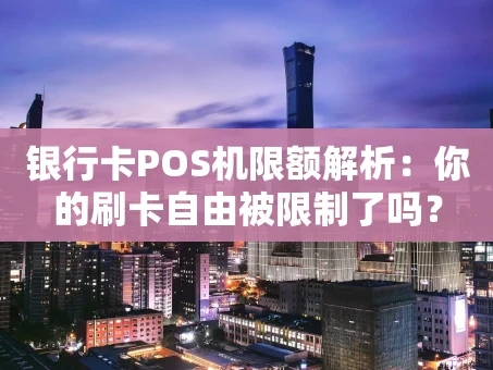 重庆银行卡POS机限额解析：你的刷卡自由被限制了吗？