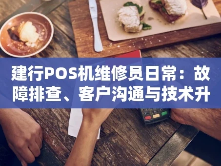 重庆建行POS机维修员日常：故障排查、客户沟通与技术升级全记录