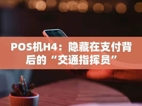 重庆POS机H4：隐藏在支付背后的“交通指挥员”