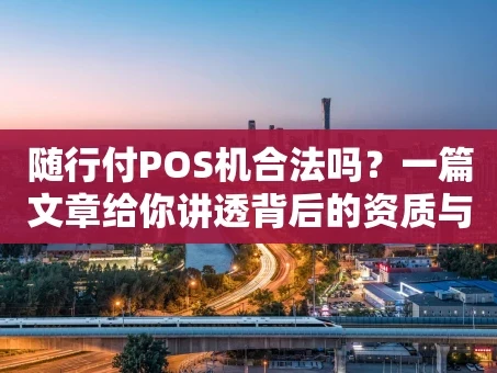 重庆随行付POS机合法吗？一篇文章给你讲透背后的资质与安全