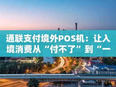 重庆通联支付境外POS机：让入境消费从“付不了”到“一拍即付”