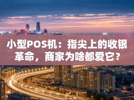 重庆小型POS机：指尖上的收银革命，商家为啥都爱它？